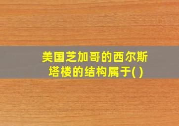 美国芝加哥的西尔斯塔楼的结构属于( )